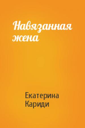 Обложка книги «Навязанная жена» — Екатерина Кариди