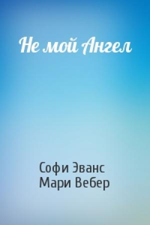 Обложка книги «Не мой Ангел» — Софи Эванс, Мари Вебер