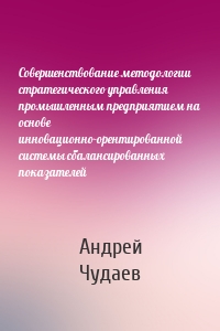 Совершенствование методологии стратегического управления промышленным предприятием на основе инновационно-орентированной системы сбалансированных показателей