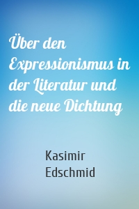 Über den Expressionismus in der Literatur und die neue Dichtung