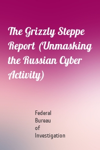 The Grizzly Steppe Report (Unmasking the Russian Cyber Activity)