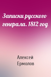Записки русского генерала. 1812 год