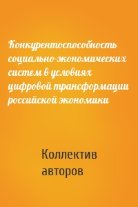 Конкурентоспособность социально-экономических систем в условиях цифровой трансформации российской экономики