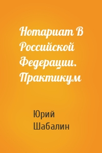 Нотариат B Российской Федерации. Практикум
