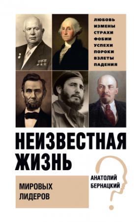 Обложка книги «Неизвестная жизнь мировых лидеров» — Анатолий Бернацкий