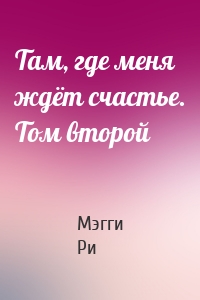 Там, где меня ждёт счастье. Том второй