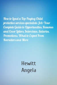 How to Land a Top-Paying Child protective services specialists Job: Your Complete Guide to Opportunities, Resumes and Cover Letters, Interviews, Salaries, Promotions, What to Expect From Recruiters and More