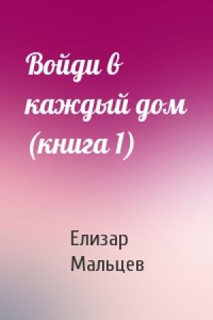 Обложка книги «Войди в каждый дом (книга 1)» — Елизар Мальцев
