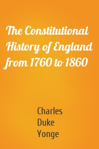 The Constitutional History of England from 1760 to 1860