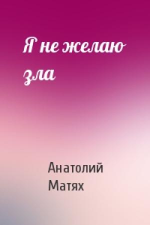 Обложка книги «Я не желаю зла» — Анатолий Матях