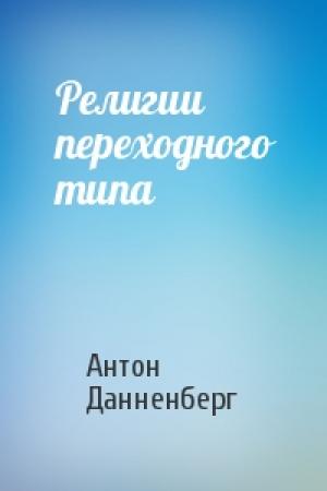 Обложка книги «Религии переходного типа» — Антон Данненберг
