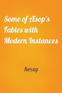 Some of Æsop's Fables with Modern Instances