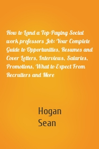 How to Land a Top-Paying Social work professors Job: Your Complete Guide to Opportunities, Resumes and Cover Letters, Interviews, Salaries, Promotions, What to Expect From Recruiters and More