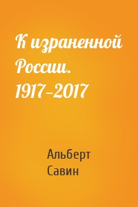 К израненной России. 1917—2017
