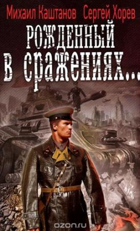 Обложка книги «Рождённый в сражениях...» — Михаил Каштанов, Сергей Хорев