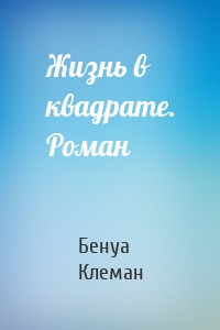 Жизнь в квадрате. Роман