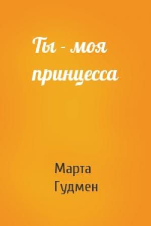 Обложка книги «Ты - моя принцесса» — Марта Гудмен