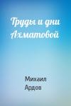 Михаил Викторович Ардов - Труды и дни Ахматовой