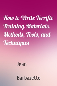 How to Write Terrific Training Materials. Methods, Tools, and Techniques