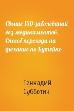 Обложка книги «Свыше 150 заболеваний без медикаментов. Способ перехода на дыхание по Бутейко» — Геннадий Субботин