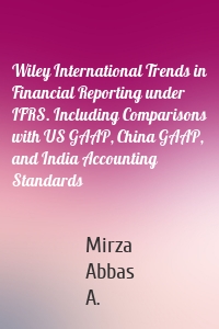 Wiley International Trends in Financial Reporting under IFRS. Including Comparisons with US GAAP, China GAAP, and India Accounting Standards