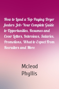 How to Land a Top-Paying Dryer feeders Job: Your Complete Guide to Opportunities, Resumes and Cover Letters, Interviews, Salaries, Promotions, What to Expect From Recruiters and More