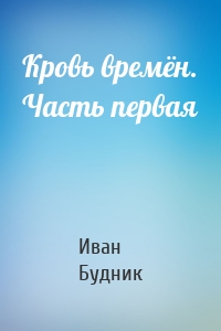 Кровь времён. Часть первая