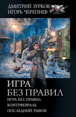 Обложка книги «Игра без правил: Игра без правил. Контрфевраль. Последний рывок» — Игорь Черепнев, Дмитрий Зурков