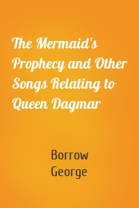 The Mermaid's Prophecy and Other Songs Relating to Queen Dagmar