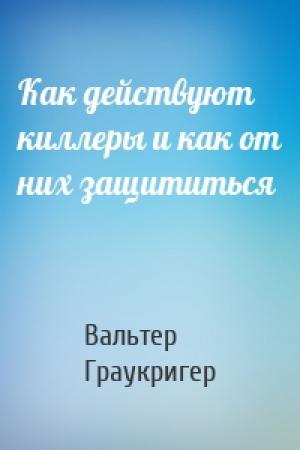 Обложка книги «Как действуют киллеры и как от них защититься» — Вальтер Граукригер