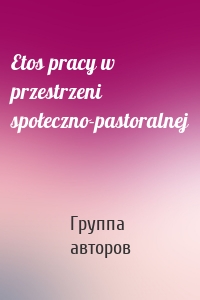 Etos pracy w przestrzeni społeczno-pastoralnej