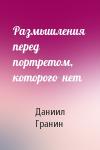 Даниил Гранин - Размышления  перед  портретом,  которого  нет