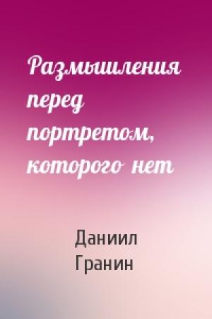 Обложка книги «Размышления  перед  портретом,  которого  нет» — Даниил Гранин