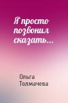 Ольга Толмачева - Я просто позвонил сказать...