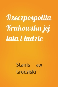 Rzeczpospolita Krakowska jej lata i ludzie