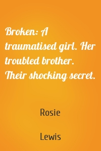Broken: A traumatised girl. Her troubled brother. Their shocking secret.