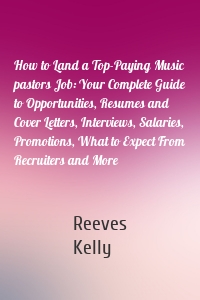 How to Land a Top-Paying Music pastors Job: Your Complete Guide to Opportunities, Resumes and Cover Letters, Interviews, Salaries, Promotions, What to Expect From Recruiters and More