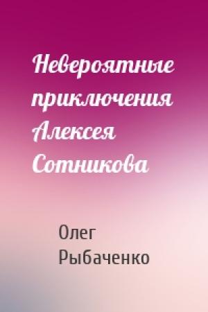 Обложка книги «Невероятные приключения Алексея Сотникова» — Олег Рыбаченко