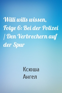 Willi wills wissen, Folge 6: Bei der Polizei / Den Verbrechern auf der Spur