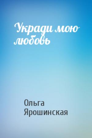 Обложка книги «Укради мою любовь» — Ольга Ярошинская