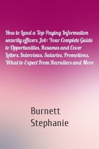 How to Land a Top-Paying Information security officers Job: Your Complete Guide to Opportunities, Resumes and Cover Letters, Interviews, Salaries, Promotions, What to Expect From Recruiters and More