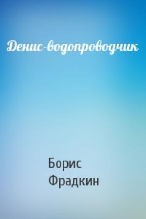 Обложка книги «Денис-водопроводчик» — Борис Фрадкин