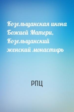 Обложка книги «Козельщанская икона Божией Матери, Козельщанский женский монастырь» — РПЦ