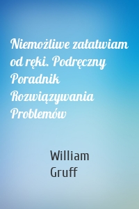 Niemożliwe załatwiam od ręki. Podręczny Poradnik Rozwiązywania Problemów