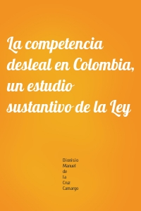 La competencia desleal en Colombia, un estudio sustantivo de la Ley