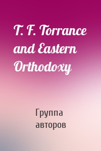 T. F. Torrance and Eastern Orthodoxy