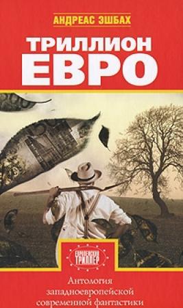 Обложка книги «Триллион евро» — Андреас Эшбах, Пьер Бордаж, Жан-Марк Линьи, Элия Барсело, Паси Яаскеляйнен, Лео Лукас, Танассис Вембос, Михаэль Маррак, Валерио Эванджелисти, Сара Доук, Маркус Хаммершмитт, Эдуардо Вакверизо, Ален Дартевель, Чезар Мальорк, В. Мэрисон, Вольфганг Ешке, Жан-Клод Дюньяк
