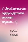 Пабло Неруда - («Этой ночью на сердце грустные стынут строки...»)