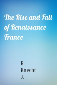 The Rise and Fall of Renaissance France