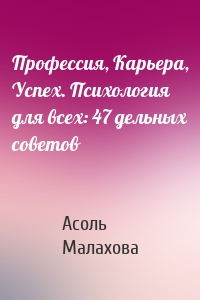 Профессия, Карьера, Успех. Психология для всех: 47 дельных советов